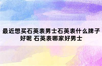 最近想买石英表男士石英表什么牌子好呢 石英表哪家好男士